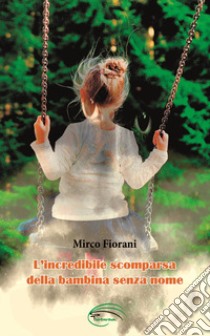 L'incredibile scomparsa della bambina senza nome libro di Fiorani Mirco