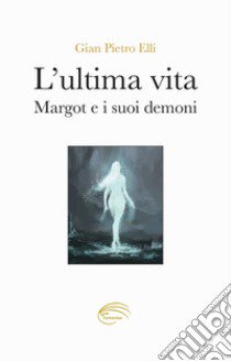 L'ultima vita. Margot e i suoi demoni libro di Elli Gian Pietro