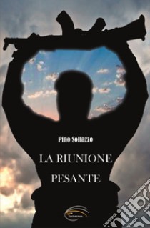 La riunione pesante libro di Sollazzo Pino