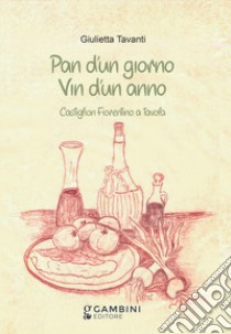 Pan d'un giorno vin d'un anno. Castiglion Fiorentino a tavola libro di Tavanti Giulietta