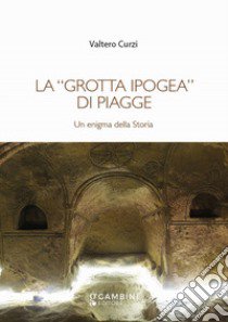 La «grotta ipogea» di Piagge. Un enigma della storia libro di Curzi Valtero