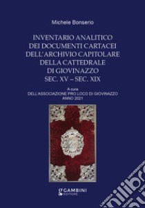 Inventario analitico dei documenti cartacei dell'Archivio Capitolare della Cattedrale di Giovinazzo. Sec. XV-sec. XIX libro di Bonserio Michele; Associazione Pro Loco di Giovinazzo (cur.)