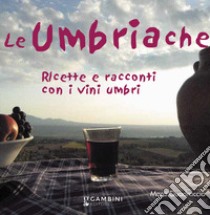 Le Umbriache. Ricette e racconti con i vini umbri libro di Quadraccia Mara