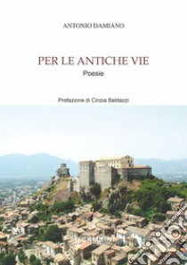 Per le antiche vie libro di Damiano Antonio