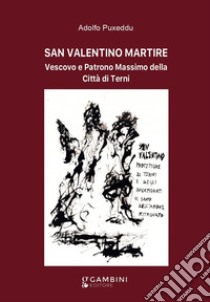 San Valentino martire. Vescovo e patrono massimo della città di Terni libro di Puxeddu Adolfo