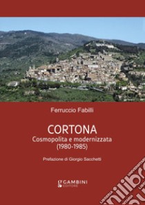 Cortona. Cosmopolita e modernizzata (1980-1985) libro di Fabilli Ferruccio