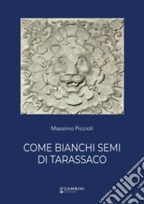 Come bianchi semi di tarassaco libro di Piccioli Massimo