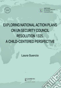 Exploring National Action Plans On UN Security Council Resolution 1325. A Child-Centered Perspective libro di Guercio Laura