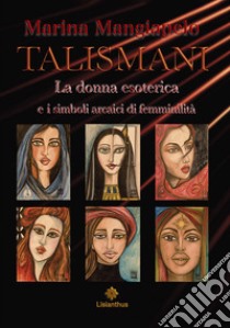 Talismani. La donna esoterica e i simboli arcaici di femminilità libro di Mangiapelo Marina