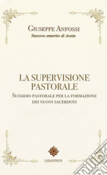 La supervisione pastorale. Sussidio pastorale per la formazione dei nuovi sacerdoti libro di Anfossi Giuseppe