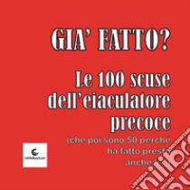 Già fatto? Le 100 scuse dell'eiaculatore precoce. (che poi sono 50 perché ha fatto presto anche lì) libro di Verni Francesco; Filippo Bosconero