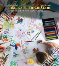 Disegnare per crescere. Disegnare da 0 a 6 anni. Scoperta, gioco, identità libro di Dallari Marco; Speraggi Mauro