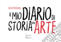 Il mio diario di storia dell'arte. Ediz. illustrata libro di Meneghini Silvia