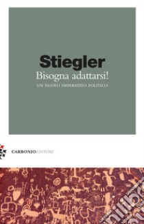 Bisogna adattarsi. Un nuovo imperativo politico libro di Stiegler Barbara