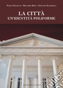 La città. Un'identità poliforme libro di Giulietti Paolo; Roni Riccardo; Scarabelli Giovanni