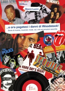 ...e ora pagateci i danni di Woodstock!. Storie di musica, musicisti, mode, vizi, virtù ed emozioni assortite libro di Lucini Gianni