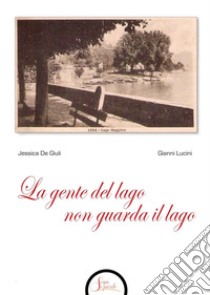 La gente del lago non guarda il lago libro di Lucini Gianni; De Giuli Jessica