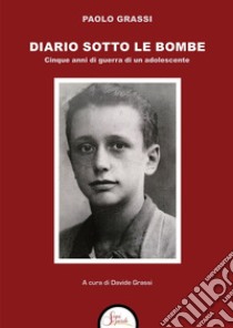 Diario sotto le bombe. Cinque anni di guerra di un adolescente libro di Grassi Paolo; Grassi D. (cur.)