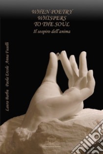 When poetry whispers to the soul. Il sospiro dell'anima. Ediz. bilingue libro di Barbu Laura; Ercole Paola; Fuselli Anna