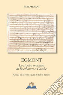 Egmont. Lo storico incontro di Beethoven e Goethe libro di Serani Fabio