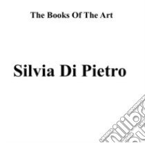 Silvia Di Pietro. The books of the art. Ediz. illustrata libro di Di Pietro Silvia