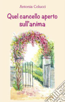 Quel cancello aperto sull'anima libro di Colucci Antonia