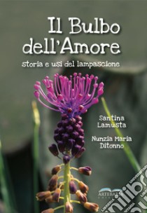 Il bulbo dell'amore. Storia e usi del lampascione libro di Lamusta Santina; Ditonno Nunzia Maria