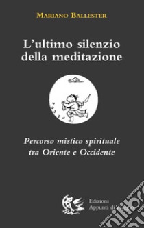 L'ultimo silenzio della meditazione. Percorso mistico spirituale tra Oriente e Occidente libro di Ballester Mariano