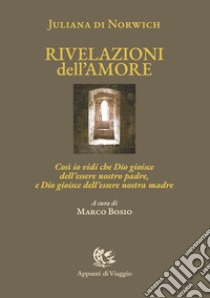 Rivelazioni dell'amore. Così io vidi che Dio gioisce dell'essere nostro padre, e Dio gioisce dell'essere nostra madre. Ediz. italiana e inglese libro di Giuliana di Norwich; Bosio M. (cur.)