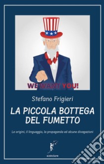 La piccola bottega del fumetto. Le origini, il linguaggio, la propaganda ed alcune divagazioni. Nuova ediz. libro di Frigieri Stefano