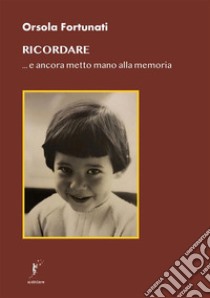 Ricordare... e ancora metto mano alla memoria libro di Fortunati Orsola