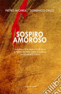 Sospiro amoroso. I madrigali e le arie a voce sola di Pietro Michele messi in musica da Domenico Obizzi. Ediz. italiana e inglese libro di Michele Pietro; Obizzi Domenico; Somalvico S. (cur.); Prampolini C. (cur.)