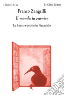 Il mondo in cornice. La finestra-occhio in Pirandello libro di Zangrilli Franco