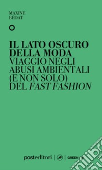 Il lato oscuro della moda. Viaggio negli abusi ambientali (e non solo) del fast fashion libro di Bédat Maxine