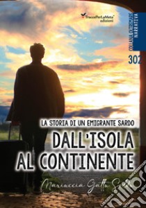 Dall'isola al continente. La storia di un emigrante sardo. Testo italiano e sardo libro di Gattu Soddu Maria; Soddu A. (cur.)