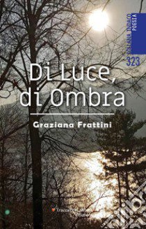 Di luce, di ombra libro di Frattini Graziana; Spagnolo E. (cur.)