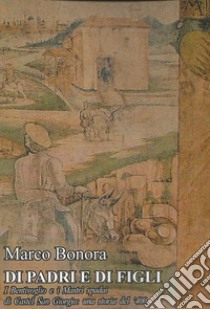 Di padri e di figli. I Bentivoglio e i Mastri spadai di Castel San Giorgio: una storia del '400 libro di Bonora Marco