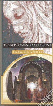 Il Sole domandò alla Luna. Viaggio nella tradizione. Ediz. integrale libro di Conti Sabrina