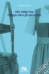 Alto Adige Doc. Viaggio oltre gli stereotipi libro di Boschi Massimiliano