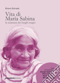 Vita di María Sabina. La sciamana dei funghi magici libro di Estrada Alvaro