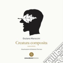 Creatura composita. Canzoniere libro di Maroccini Giuliano