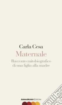 Maternale. Racconto mitobiografico di una figlia alla madre libro di Cesa Carla