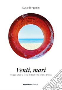 Venti mari. Viaggio lungo la costa dell'estremo oriente d'Italia libro di Bergamin Luca