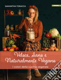 Veloce, sano e naturalmente vegano. I colori della cucina vegetale libro di Toracca Samantha