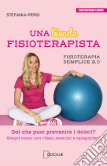 Una bionda fisioterapista. Sai che puoi prevenire i dolori? Scopri come con video esercizi e spiegazioni. Fisioterapia semplice 2.0 libro di Persi Stefania