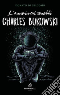 L'anno in cui conobbi Charles Bukowski libro di Di Giacomo Donato