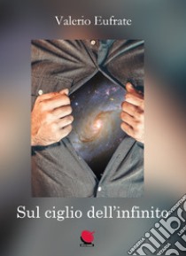 Sul ciglio dell'infinito. La vita tra sogno e realtà libro di Eufrate Valerio