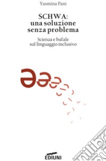 Schwa: una soluzione senza problema. Scienza e bufale sul linguaggio inclusivo libro di Pani Yasmina