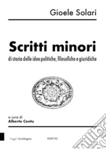 Gioele Solari. Scritti minori di storia delle idee politiche, filosofiche e giuridiche libro di Contu Alberto