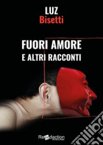 Fuori amore e altri racconti libro di Bisetti Luz